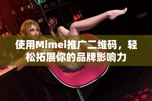 使用Mimei推广二维码，轻松拓展你的品牌影响力
