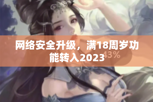 网络安全升级，满18周岁功能转入2023