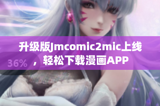升级版Jmcomic2mic上线，轻松下载漫画APP