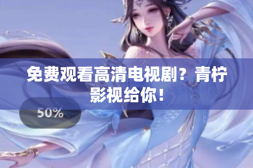 免费观看高清电视剧？青柠影视给你！
