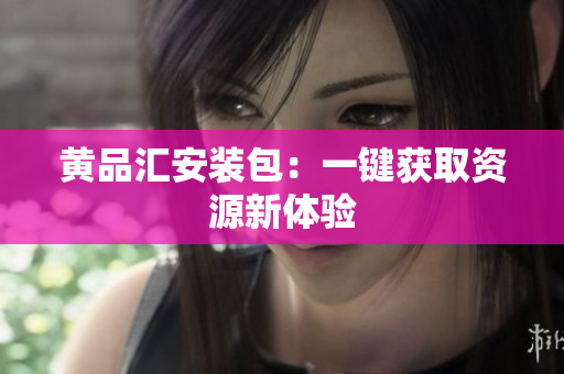 黄品汇安装包：一键获取资源新体验