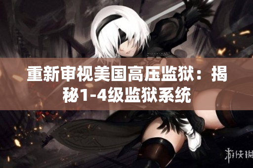 重新审视美国高压监狱：揭秘1-4级监狱系统