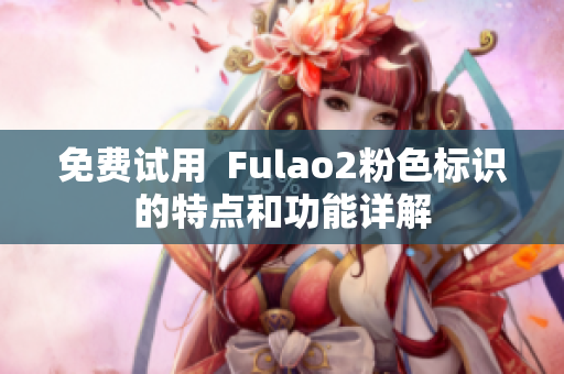 免费试用  Fulao2粉色标识的特点和功能详解