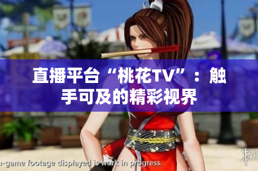 直播平台“桃花TV”：触手可及的精彩视界