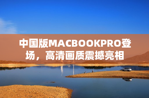 中国版MACBOOKPRO登场，高清画质震撼亮相