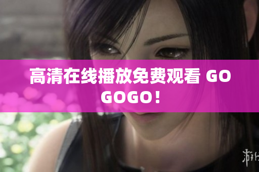 高清在线播放免费观看 GOGOGO！