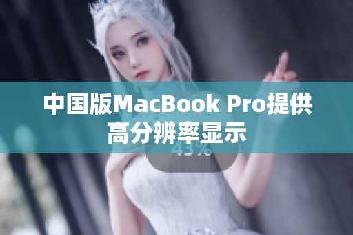 中国版MacBook Pro提供高分辨率显示