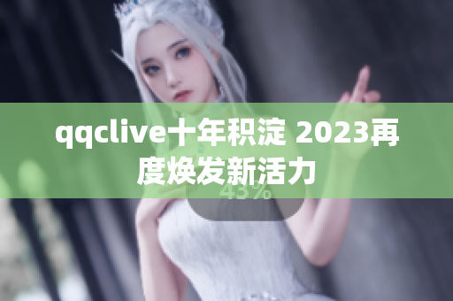 qqclive十年积淀 2023再度焕发新活力