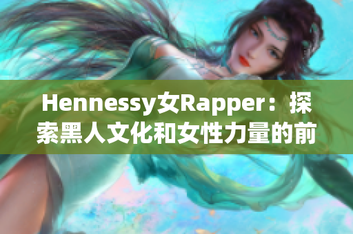 Hennessy女Rapper：探索黑人文化和女性力量的前沿人物