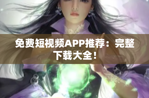 免费短视频APP推荐：完整下载大全！