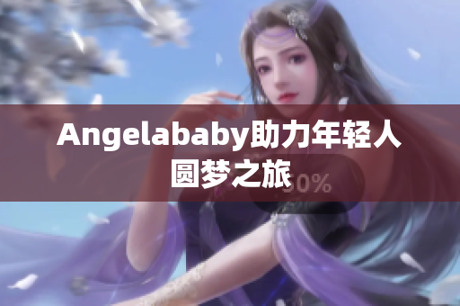 Angelababy助力年轻人圆梦之旅