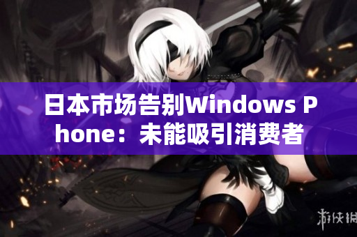 日本市场告别Windows Phone：未能吸引消费者