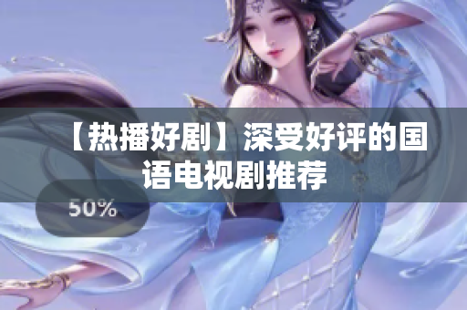 【热播好剧】深受好评的国语电视剧推荐
