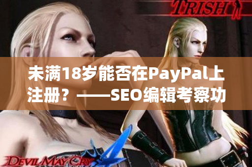 未满18岁能否在PayPal上注册？——SEO编辑考察功力