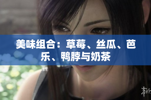 美味组合：草莓、丝瓜、芭乐、鸭脖与奶茶