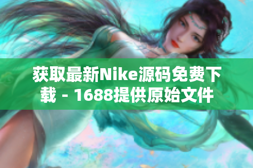 获取最新Nike源码免费下载 - 1688提供原始文件