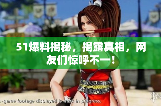 51爆料揭秘，揭露真相，网友们惊呼不一！