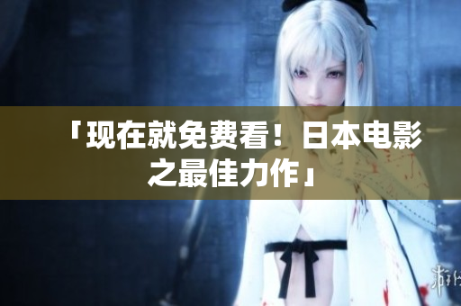 「现在就免费看！日本电影之最佳力作」