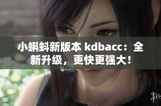 小蝌蚪新版本 kdbacc：全新升级，更快更强大！