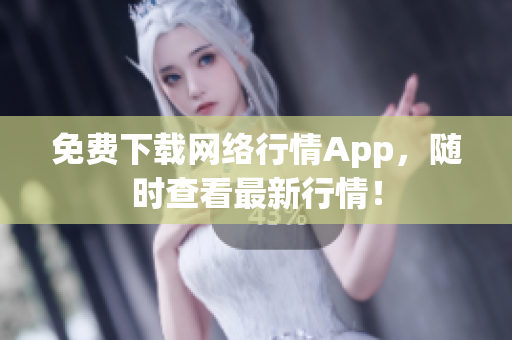 免费下载网络行情App，随时查看最新行情！