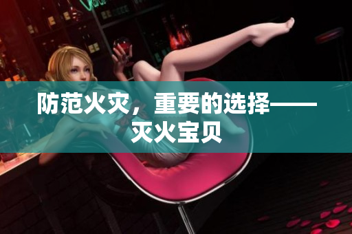 防范火灾，重要的选择——灭火宝贝