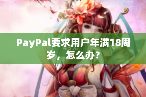 PayPal要求用户年满18周岁，怎么办？