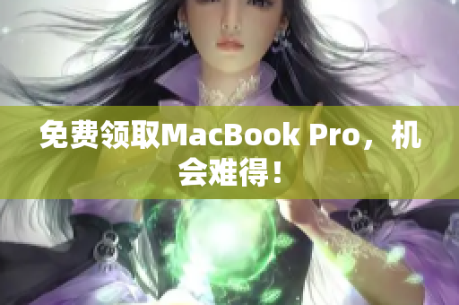 免费领取MacBook Pro，机会难得！