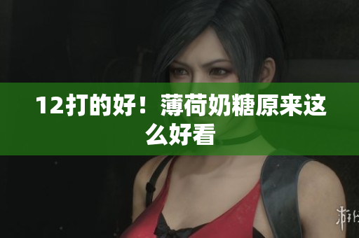 12打的好！薄荷奶糖原来这么好看