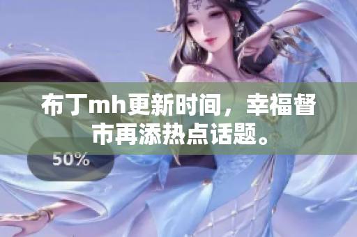 布丁mh更新时间，幸福督市再添热点话题。