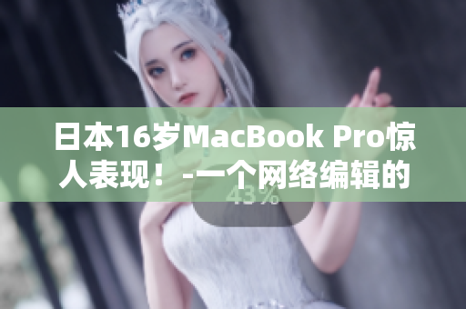 日本16岁MacBook Pro惊人表现！-一个网络编辑的见闻