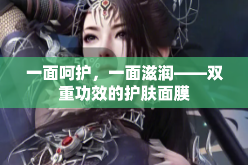 一面呵护，一面滋润——双重功效的护肤面膜