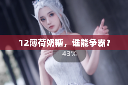 12薄荷奶糖，谁能争霸？