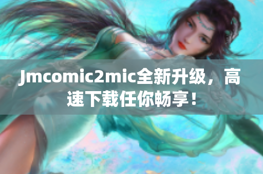 Jmcomic2mic全新升级，高速下载任你畅享！