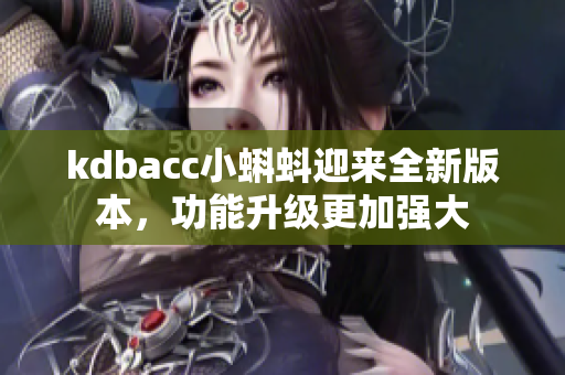 kdbacc小蝌蚪迎来全新版本，功能升级更加强大