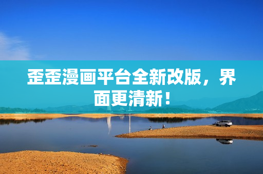 歪歪漫画平台全新改版，界面更清新！