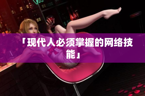 「现代人必须掌握的网络技能」
