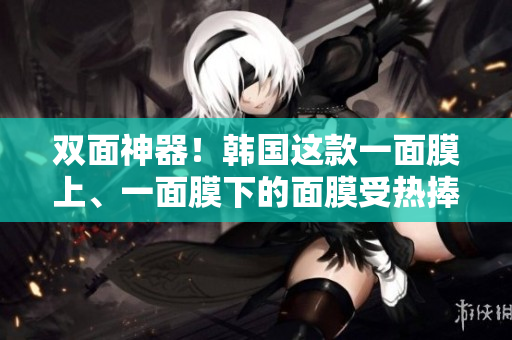 双面神器！韩国这款一面膜上、一面膜下的面膜受热捧