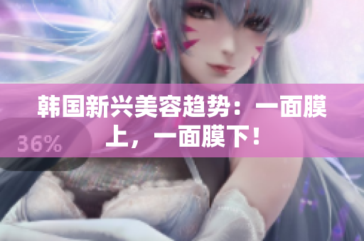 韩国新兴美容趋势：一面膜上，一面膜下！