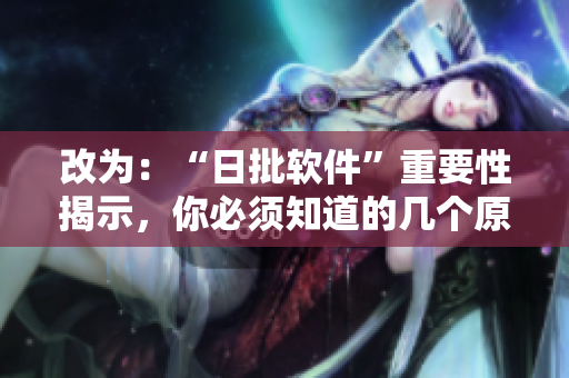 改为：“日批软件”重要性揭示，你必须知道的几个原因