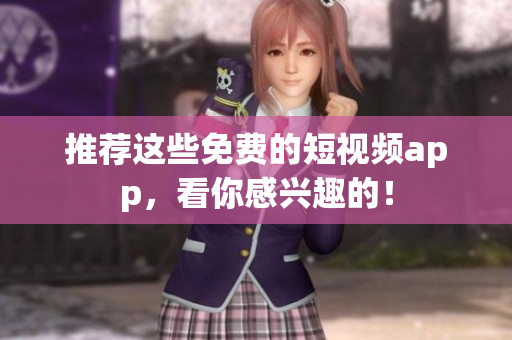 推荐这些免费的短视频app，看你感兴趣的！