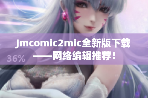 Jmcomic2mic全新版下载——网络编辑推荐！