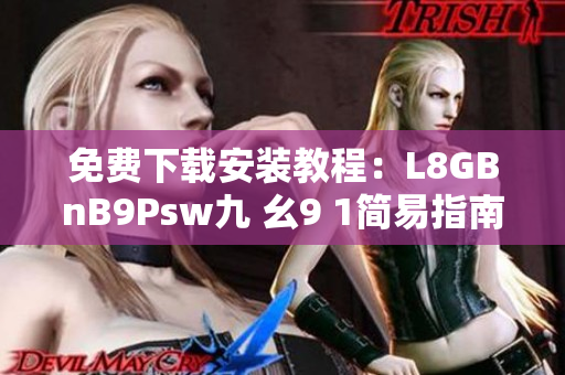 免费下载安装教程：L8GBnB9Psw九 幺9 1简易指南