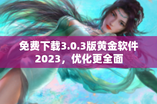 免费下载3.0.3版黄金软件2023，优化更全面