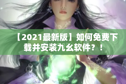【2021最新版】如何免费下载并安装九幺软件？！