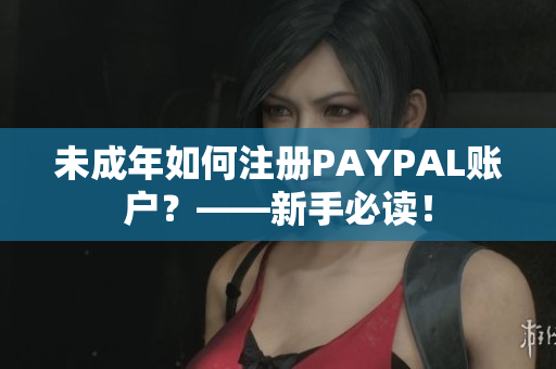 未成年如何注册PAYPAL账户？——新手必读！
