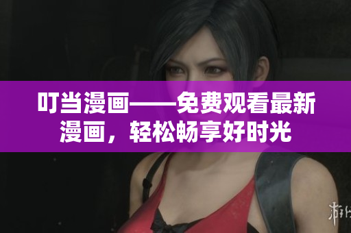 叮当漫画——免费观看最新漫画，轻松畅享好时光
