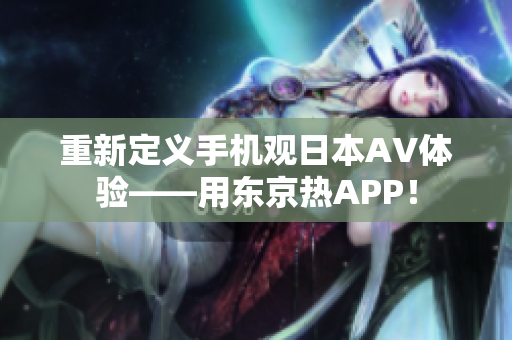 重新定义手机观日本AV体验——用东京热APP！