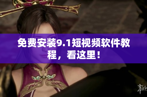 免费安装9.1短视频软件教程，看这里！