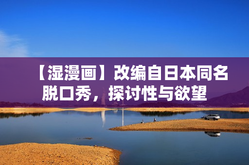 【湿漫画】改编自日本同名脱口秀，探讨性与欲望