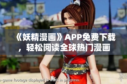 《妖精漫画》APP免费下载，轻松阅读全球热门漫画